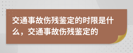 交通事故伤残鉴定的时限是什么，交通事故伤残鉴定的