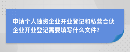 申请个人独资企业开业登记和私营合伙企业开业登记需要填写什么文件?