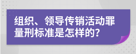 组织、领导传销活动罪量刑标准是怎样的？