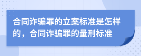 合同诈骗罪的立案标准是怎样的，合同诈骗罪的量刑标准