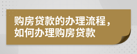 购房贷款的办理流程，如何办理购房贷款