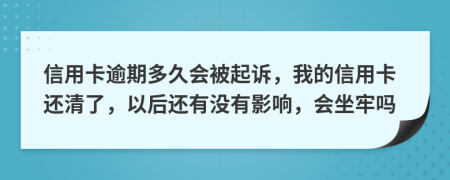 信用卡逾期多久会被起诉，我的信用卡还清了，以后还有没有影响，会坐牢吗
