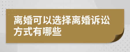 离婚可以选择离婚诉讼方式有哪些