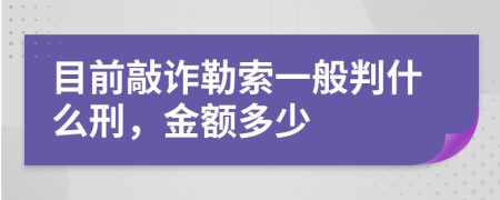 目前敲诈勒索一般判什么刑，金额多少