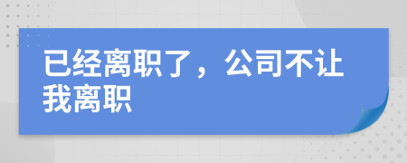 已经离职了，公司不让我离职