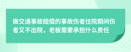 做交通事故赔偿的事故伤者住院期间伤者又不出院，老板需要承担什么责任