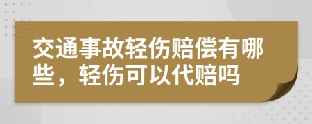 交通事故轻伤赔偿有哪些，轻伤可以代赔吗