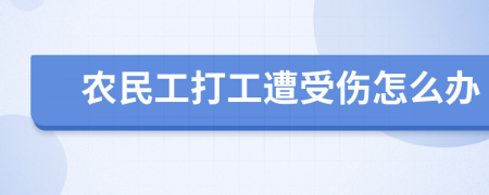 农民工打工遭受伤怎么办