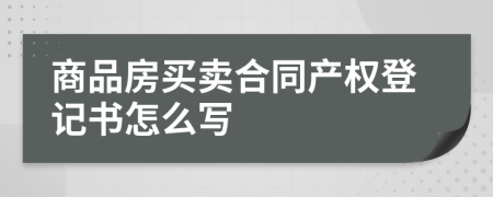 商品房买卖合同产权登记书怎么写