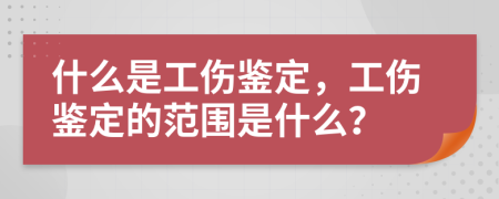 什么是工伤鉴定，工伤鉴定的范围是什么？