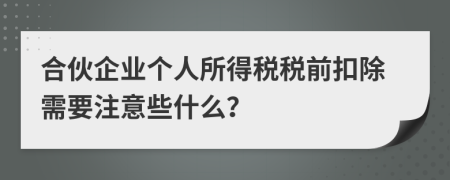 合伙企业个人所得税税前扣除需要注意些什么？