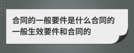 合同的一般要件是什么合同的一般生效要件和合同的