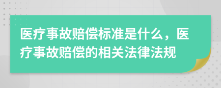 医疗事故赔偿标准是什么，医疗事故赔偿的相关法律法规