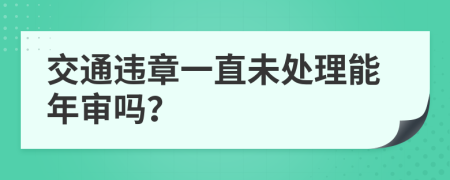 交通违章一直未处理能年审吗？