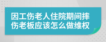 因工伤老人住院期间摔伤老板应该怎么做维权