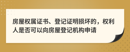 房屋权属证书、登记证明损坏的，权利人是否可以向房屋登记机构申请