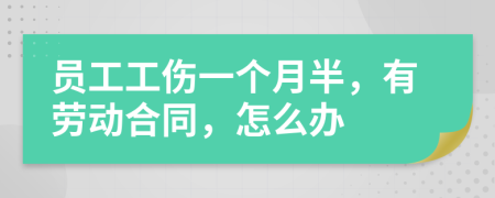 员工工伤一个月半，有劳动合同，怎么办