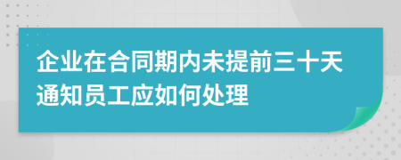 企业在合同期内未提前三十天通知员工应如何处理