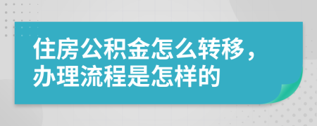 住房公积金怎么转移，办理流程是怎样的