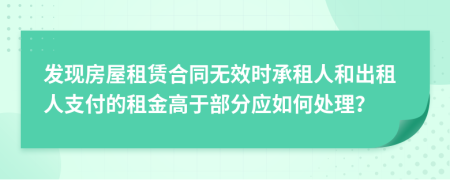 发现房屋租赁合同无效时承租人和出租人支付的租金高于部分应如何处理？
