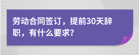 劳动合同签订，提前30天辞职，有什么要求？