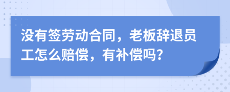 没有签劳动合同，老板辞退员工怎么赔偿，有补偿吗？