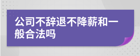 公司不辞退不降薪和一般合法吗