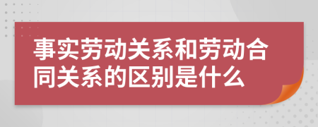 事实劳动关系和劳动合同关系的区别是什么