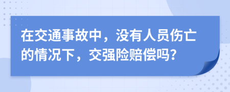 在交通事故中，没有人员伤亡的情况下，交强险赔偿吗？