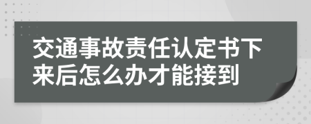 交通事故责任认定书下来后怎么办才能接到
