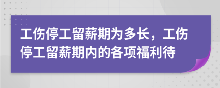 工伤停工留薪期为多长，工伤停工留薪期内的各项福利待