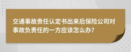 交通事故责任认定书出来后保险公司对事故负责任的一方应该怎么办？