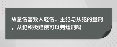 故意伤害致人轻伤，主犯与从犯的量刑，从犯积极赔偿可以判缓刑吗