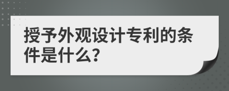 授予外观设计专利的条件是什么？