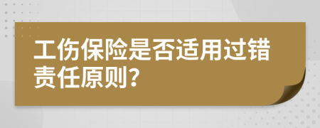 工伤保险是否适用过错责任原则？