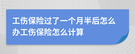 工伤保险过了一个月半后怎么办工伤保险怎么计算