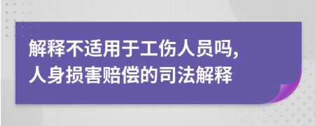 解释不适用于工伤人员吗, 人身损害赔偿的司法解释