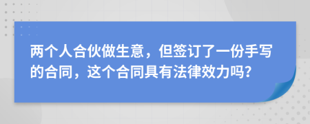 两个人合伙做生意，但签订了一份手写的合同，这个合同具有法律效力吗？