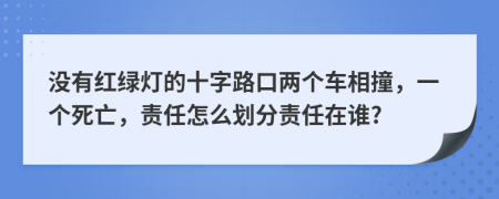 没有红绿灯的十字路口两个车相撞，一个死亡，责任怎么划分责任在谁?