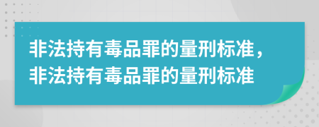 非法持有毒品罪的量刑标准，非法持有毒品罪的量刑标准