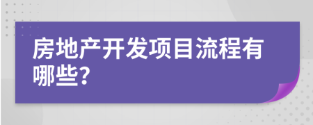 房地产开发项目流程有哪些？