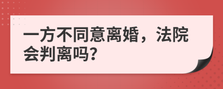 一方不同意离婚，法院会判离吗？