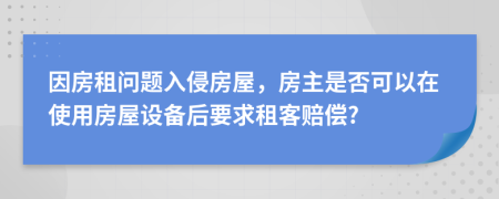 因房租问题入侵房屋，房主是否可以在使用房屋设备后要求租客赔偿?