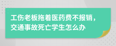 工伤老板拖着医药费不报销，交通事故死亡学生怎么办