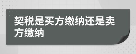 契税是买方缴纳还是卖方缴纳