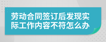 劳动合同签订后发现实际工作内容不符怎么办