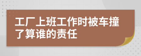 工厂上班工作时被车撞了算谁的责任