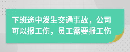 下班途中发生交通事故，公司可以报工伤，员工需要报工伤