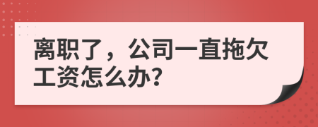 离职了，公司一直拖欠工资怎么办？