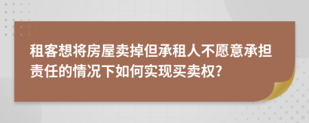 租客想将房屋卖掉但承租人不愿意承担责任的情况下如何实现买卖权?